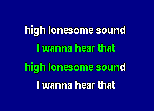 high lonesome sound

I wanna hear that

high lonesome sound
lwanna hear that