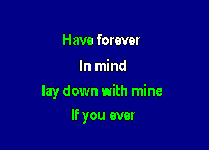 Have forever

In mind

lay down with mine

If you ever