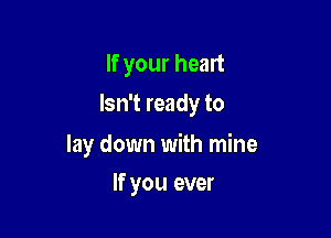 If your heart
Isn't ready to

lay down with mine

If you ever