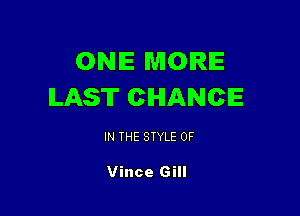 ONE MORE
LAST CHANCE

IN THE STYLE 0F

Vince Gill
