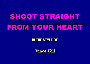 III THE SIYLE 0F

Vince Gill