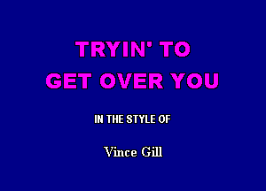 III THE SIYLE 0F

Vince Gill