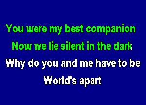 You were my best companion
Now we lie silent in the dark
Why do you and me have to be
World's apart