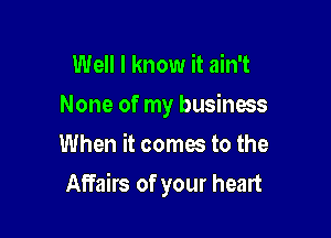 Well I know it ain't
None of my business
When it comes to the

Affairs of your heart