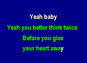 Yeah baby
Yeah you better think twice

Before you give

your heart away