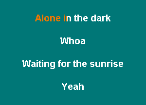Alone in the dark

Whoa

Waiting for the sunrise

Yeah