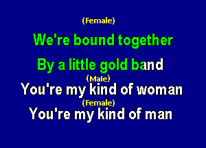 (female)

We're bound together
By a little gold band

' (Mgle)
You re my kmd of woman

(female)

You're my kind of man
