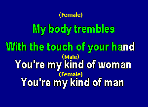 (female)

My body trembles
With the touch of your hand

' (Mgle)
You re my kmd of woman

(female)

You're my kind of man