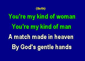 (Both)

You're my kind of woman
You're my kind of man
A match made in heaven

By God's gentle hands