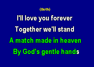 (Both)

I'll love you forever
Together we'll stand
A match made in heaven

By God's gentle hands