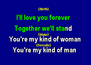 (Both)

I'll love you forever

Together we'll stand

' (Mgle)
You re my kmd of woman

(female)

You're my kind of man
