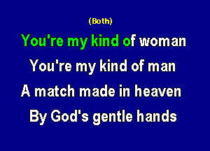 (Both)

You're my kind of woman
You're my kind of man
A match made in heaven

By God's gentle hands