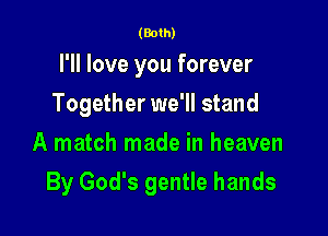 (Both)

I'll love you forever
Together we'll stand
A match made in heaven

By God's gentle hands