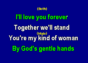 (Both)

I'll love you forever
Together we'll stand

' (Mgle)
You re my kmd of woman

By God's gentle hands