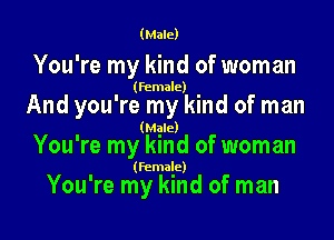 (Male)

You're my kind of woman

(female)

And you're my kind of man

' (Mgle)
You re my kmd of woman

(female)

You're my kind of man