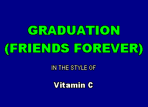 GRADUATIION
(IFRHENDS FOREVER)

IN THE STYLE 0F

Vitamin c