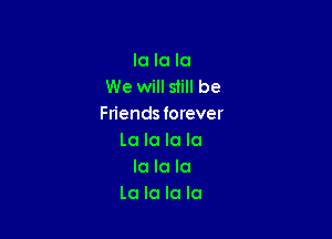 la la la
We will still be
Fn'endsforever

la la la la
la la la
la la la la