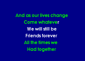 And as our lives change
Come whatever
We will still be

Friendsforever
All he times we
Had together