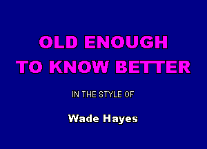 IN THE STYLE 0F

Wade Hayes