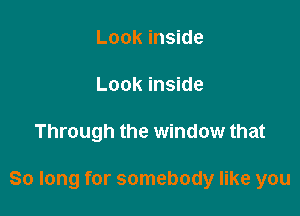 Look inside
Look inside

Through the window that

So long for somebody like you