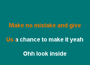 Make no mistake and give

Us a chance to make it yeah

Ohh look inside