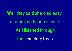 Well they said she died easy

of a broken heart disease

As I listened through

the cemetery trees