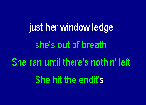 just her window ledge

she's out of breath
She ran until there's nothin' left
She hit the endifs