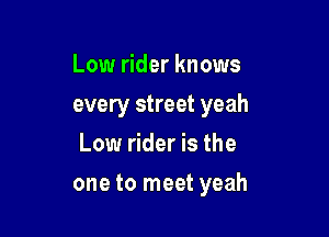 Low rider knows
every street yeah
Low rider is the

one to meet yeah