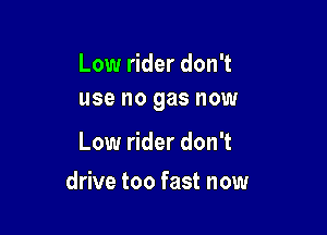 Low rider don't
use no gas now

Low rider don't

drive too fast now