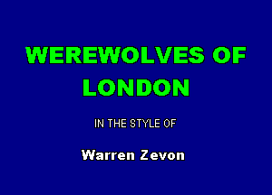 WEREWOILVIES OIF
LONDON

IN THE STYLE 0F

Warren Zevon