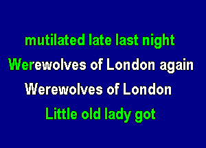 mutilated late last night

Werewolves of London again

Werewolves of London
Little old lady got