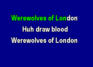 Werewolves of London
Huh draw blood

Werewolves of London