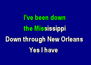 I've been down

the Mississippi

Down through New Orleans
Yes I have