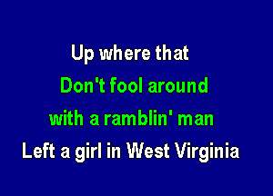 Up where that
Don't fool around
with a ramblin' man

Left a girl in West Virginia