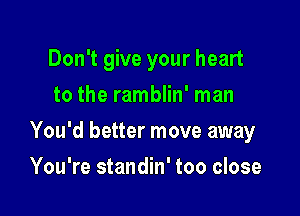 Don't give your heart
to the ramblin' man

You'd better move away

You're standin' too close