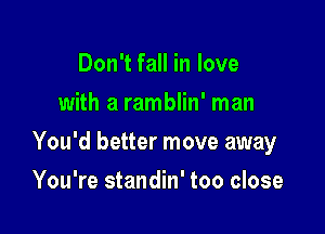 Don't fall in love
with a ramblin' man

You'd better move away

You're standin' too close