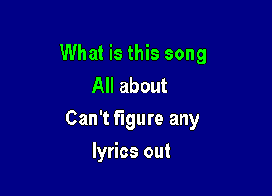 What is this song
All about

Can't figure any

lyrics out