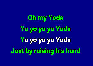 Oh my Yoda
Yo yo yo yo Yoda
Yo yo yo yo Yoda

Just by raising his hand