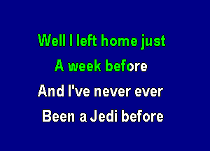 Well I left home just
A week before

And I've never ever

Been a Jedi before