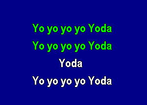 Yo yo yo yo Yoda
Yo yo yo yo Yoda
Yoda

Yo yo yo yo Yoda