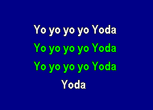 Yo yo yo yo Yoda
Yo yo yo yo Yoda

Yo yo yo yo Yoda
Yoda