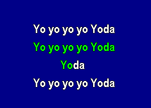 Yo yo yo yo Yoda
Yo yo yo yo Yoda
Yoda

Yo yo yo yo Yoda