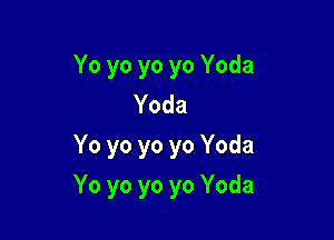Yo yo yo yo Yoda
Yoda
Yo yo yo yo Yoda

Yo yo yo yo Yoda