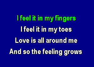 lfeel it in my fingers
lfeel it in my toes
Love is all around me

And so the feeling grows