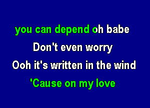 you can depend oh babe
Don't even worry
Ooh it's written in the wind

'Cause on my love