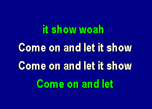 it show woah
Come on and let it show

Come on and let it show

Come on and let