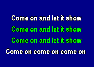 Come on and let it show
Comeonandbthshmm
Come on and let it show

Come on come on come on