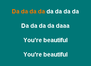 Da da da da da da da da

Da da da da daaa

You're beautiful

You're beautiful