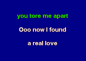 you tore me apart

000 now I found

a real love