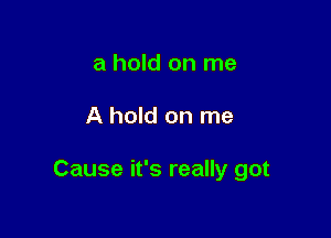 a hold on me

A hold on me

Cause it's really got